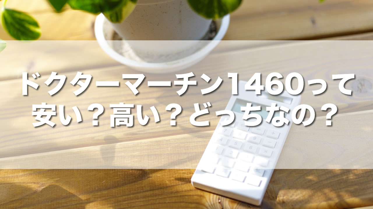 ドクターマーチン1460って安いの?高いの?どっちなの?